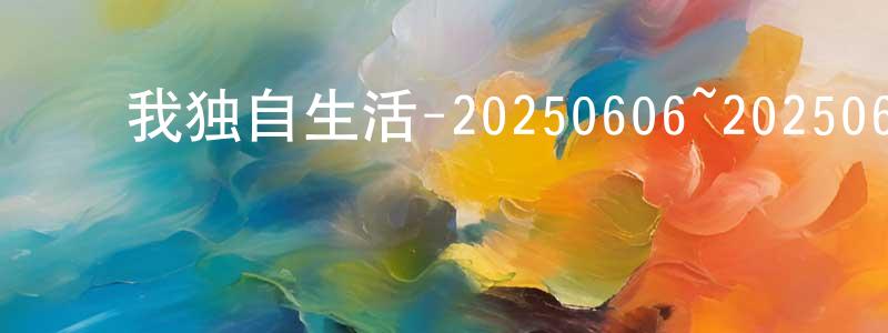 ﻿陈维旭的网络影视资源,﻿我独自生活-20250606~20250627迅雷下载_电影天堂